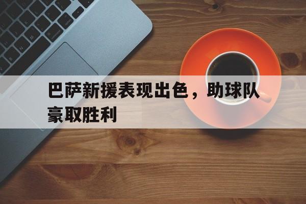 开云体育官网-巴萨新援表现出色，助球队豪取胜利